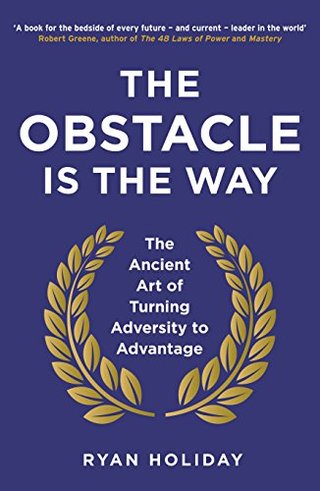 The Obstacle is the Way - The Ancient Art of Turning Adversity to Advantage