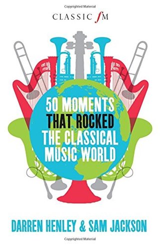 "50 Moments That Rocked the Classical Music World" av Darren Henley