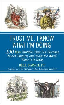 "Trust Me, I Know What I'm Doing 100 More Mistakes That Lost Elections, Ended Empires, and Made the World What It Is Today" av Bill Fawcett