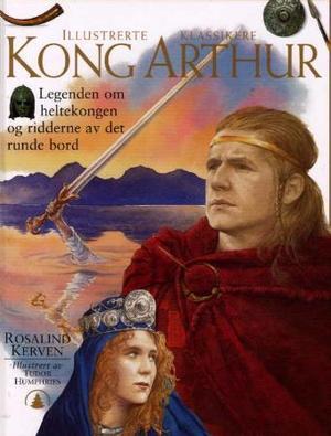 "Kong Arthur - legenden om heltekongen og ridderne av det runde bord" av Rosalind Kerven