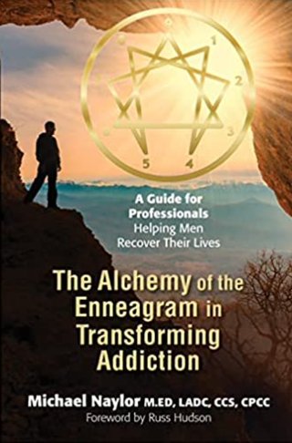 The Alchemy of the Enneagram in Transforming Addiction - A Guide for Professionals Helping Men Recover Their Lives