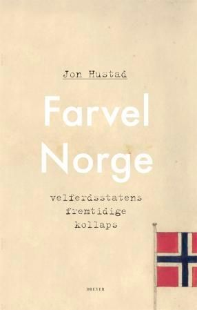 "Farvel Norge - velferdsstatens fremtidige kollaps" av Jon Hustad