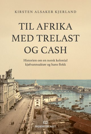 Til Afrika med trelast og cash - historien om en norsk kolonial kjølvannsaktør og hans flokk