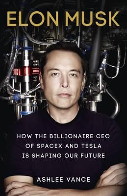 Elon Musk - inventing the future : how the billionaire CEO of Spacex and Tesla is shaping the our future