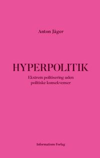 "Hyperpolitik Ekstrem politisering uden politiske konsekvenser" av Anton Jäger