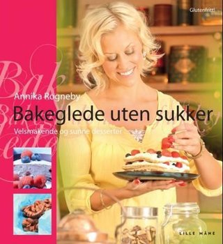 "Bakeglede uten sukker velsmakende og sunne desserter" av Annika Rogneby
