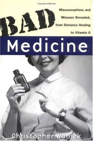 Bad Medicine - Misconceptions and Misuses Revealed, from Distance Healing to Vitamin O (Wiley bad science series)