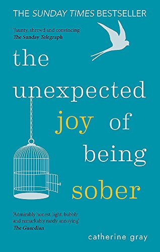 The Unexpected Joy of Being Sober - Discovering a happy, healthy, wealthy alcohol-free life