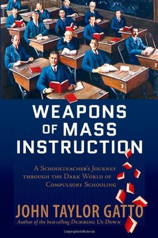 Weapons of Mass Instruction - A Schoolteacher's Journey Through the Dark World of Compulsory Schooling