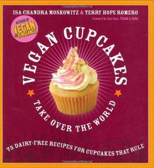 Vegan Cupcakes Take Over The World - 75 Dairy-free Recipes for Cupcakes That Rule