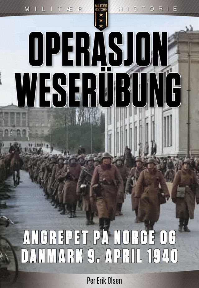 "Operasjon Weserübung - angrepet på Norge og Danmark 9. april 1940 : forhistorien, politikken, planene og angrepet" av Per Erik Olsen