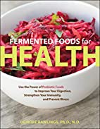 Fermented Foods for Health - Use the Power of Probiotic Foods to Improve Your Digestion, Strengthen Your Immunity, and Prevent Illness