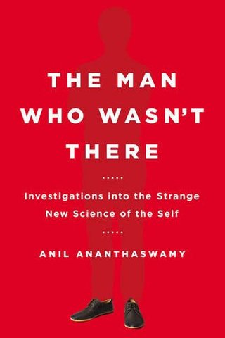 The Man Who Wasn't There - Investigations into the Strange New Science of the Self
