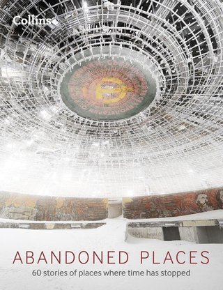 Abandoned Places - 60 stories of places where time stopped