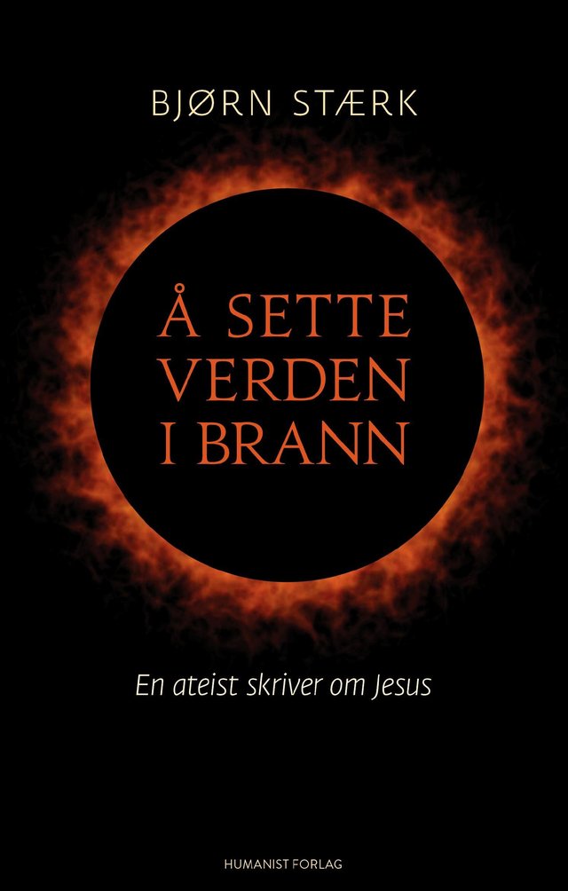 "Å sette verden i brann - en ateist skriver om Jesus" av Bjørn Stærk