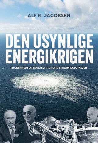 "Den usynlige energikrigen - fra Kennedy-attentatet til Nord Stream-sabotasjen" av Alf R. Jacobsen
