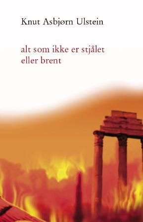 "Alt som ikke er stjålet eller brent - roman" av Knut Asbjørn Ulstein