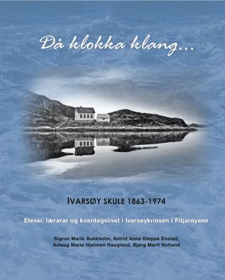 Då klokka klang... - Ivarsøy skule 1863-1974 : elevar, lærarar og kvardagslivet i Ivarsøykrinsen i Fitjarøyene