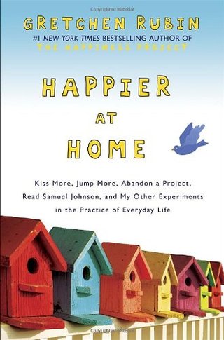 Happier at Home - Kiss More, Jump More, Abandon a Project, Read Samuel Johnson, and My Other Experiments in the Practice of Everyday Life