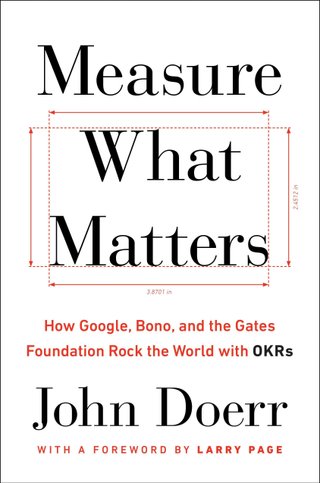 Measure what matters - how Google, Bono, and the Gates Foundation rock the world with Okrs