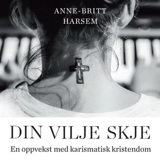 "Din vilje skje en oppvekst med karismatisk kristendom" av Anne-Britt Harsem