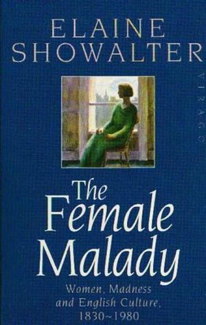 The Female Malady - Women, Madness and English Culture, 1830-1980