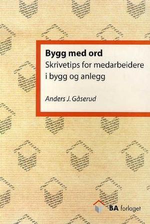 "Bygg med ord - skrivetips for medarbeidere i bygg og anlegg" av Anders J. Gåserud