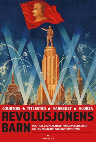 Revolusjonens barn - politiske utopiers makt i Norge : venstresiden mellom demokrati og diktatur 1911-2018