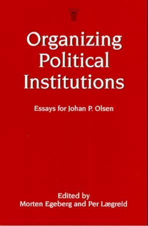 Organizing political institutions - essays for Johan P. Olsen