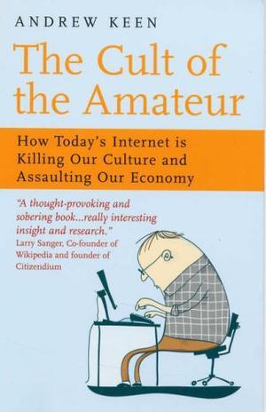 "The Cult of the Amateur How Today's Internet Is Killing Our Culture and Assaulting Our Economy" av Andrew Keen
