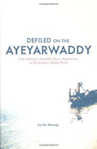 Defiled on the Ayeyarwaddy - One Woman's Mid-Life Travel Adventures on Myanmar's Great River