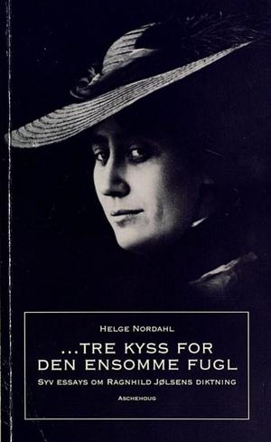Tre kyss for den ensomme fugl - syv essays om Ragnhild Jølsens diktning