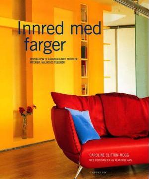 "Innred med farger - inspirasjon til fargevalg med tekstiler, maling og tilbehør" av Caroline Clifton-Mogg