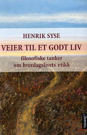 "Veier til et godt  liv - filosofiske tanker om hverdagslivets etikk" av Henrik Syse