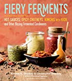 Fiery Ferments - 70 Stimulating Recipes for Hot Sauces, Spicy Chutneys, Kimchis with Kick, and Other Blazing Fermented Condiments