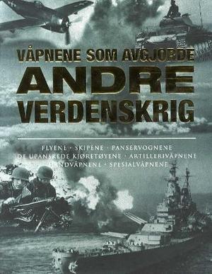 "Våpnene som avgjorde andre verdenskrig - skipene, flyene, panservognene, de upansrede kjøretøyene, artillerivåpnene, håndvåpnene, spesialvåpnene" av Alexander Lüdeke