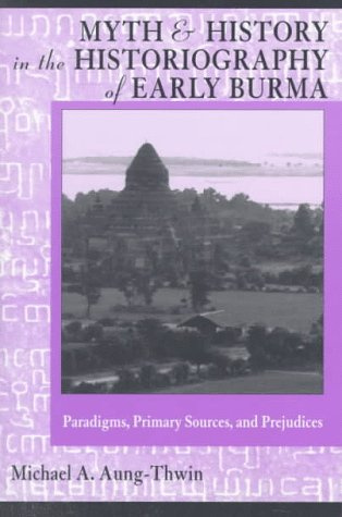 Myth & History In Historiography of Early Burma - Pardigms, Primary Sources, & Prejudices (Ohio RIS Southeast Asia Series)