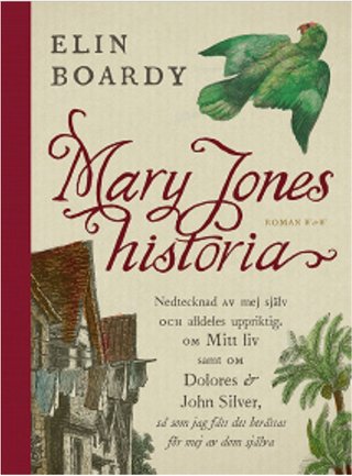 "Mary Jones historia nedtecknad av mej själv och alldeles uppriktig : om mitt liv samt om Dolores & John Silver, så som jag fått det berättat för mej av dom själva" av Elin Boardy