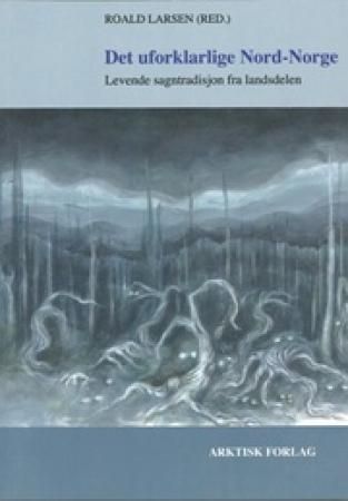 Det uforklarlige Nord-Norge - levende sagntradisjon fra landsdelen