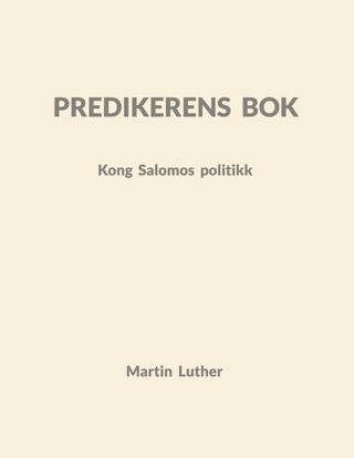 Predikerens bok - Kong Salomos politikk : forklart av Dr. Martin Luther