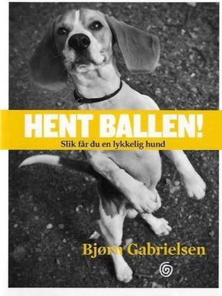 "Hent ballen! slik får du en lykkelig hund" av Bjørn Gabrielsen