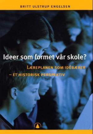 "Ideer som formet vår skole? - læreplanen som idébærer - et historisk perspektiv" av Britt Ulstrup Engelsen