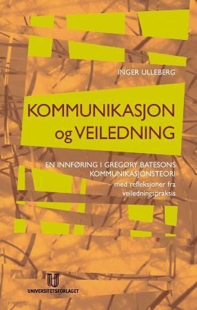 Kommunikasjon og veiledning - en innføring i Gregory Batesons kommunikasjonsteori - med historier fra veiledningspraksis