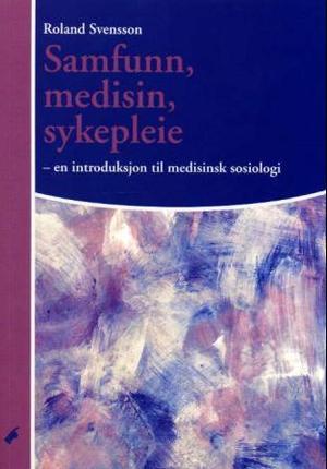 "Samfunn, medisin, sykepleie en introduksjon til medisinsk sosiologi" av Roland Svensson