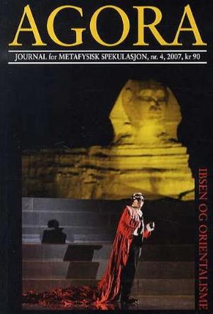 "Agora. Nr. 4 2007 - journal for metafysisk spekulasjon : Ibsen og orientalisme" av Frode Helland