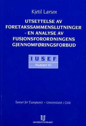 "Utsettelse av foretakssammenslutninger - en analyse av fusjonsforordningens gjennomføringsforbud" av Kjetil Larsen