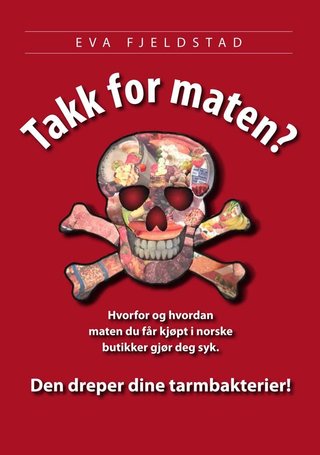"Takk for maten? - hvorfor og hvordan  maten du får kjøpt i norske  butikker gjør deg syk : den dreper dine tarmbakterier!" av Eva Fjeldstad