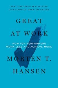 Great at work - how top performers do less, work better, and achieve more