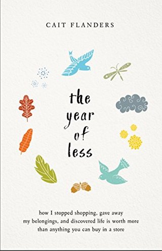 "The Year of Less How I Stopped Shopping, Gave Away My Belongings, and Discovered Life Is Worth More Than Anything You Can Buy in a Store" av Cait Flanders