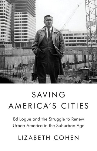 Saving America's Cities - Ed Logue and the Struggle to Renew Urban America in the Suburban Era
